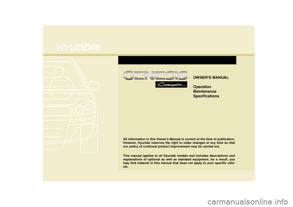 Hyundai Genesis Coupe 2009  Owners Manual OWNERS MANUAL Operation MaintenanceSpecifications
All information in this Owners Manual is current at the time of publication. 
However, Hyundai reserves the right to make changes at any time so tha