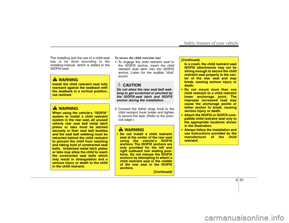 Hyundai Genesis Coupe 2009 Service Manual 331
Safety features of your vehicle
The installing and the use of a child-seat has to be done according to the
installing-manual, which is added to theISOFIX-seat.To secure the child restraint seat 
1