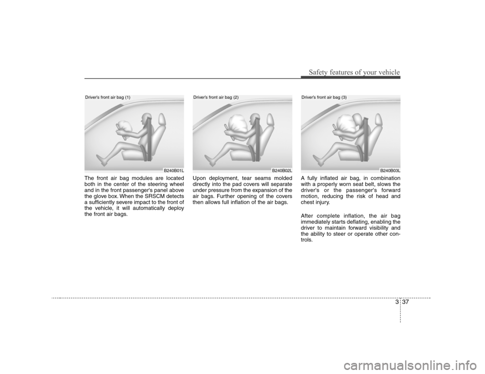 Hyundai Genesis Coupe 2009 Service Manual 337
Safety features of your vehicle
The front air bag modules are located 
both in the center of the steering wheel
and in the front passengers panel above
the glove box. When the SRSCM detects
a suf