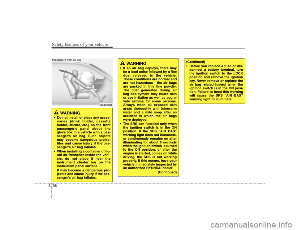 Hyundai Genesis Coupe 2009 Service Manual Safety features of your vehicle
38
3
WARNING 
 Do not install or place any acces- sories (drink holder, cassette 
holder, sticker, etc.) on the front
passengers panel above the
glove box in a vehicle