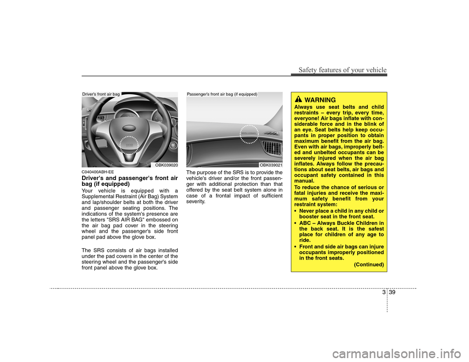 Hyundai Genesis Coupe 2009 Service Manual 339
Safety features of your vehicle
C040400ABH-EE 
Drivers and passengers front air 
bag (if equipped) 
Your vehicle is equipped with a 
Supplemental Restraint (Air Bag) System
and lap/shoulder belt