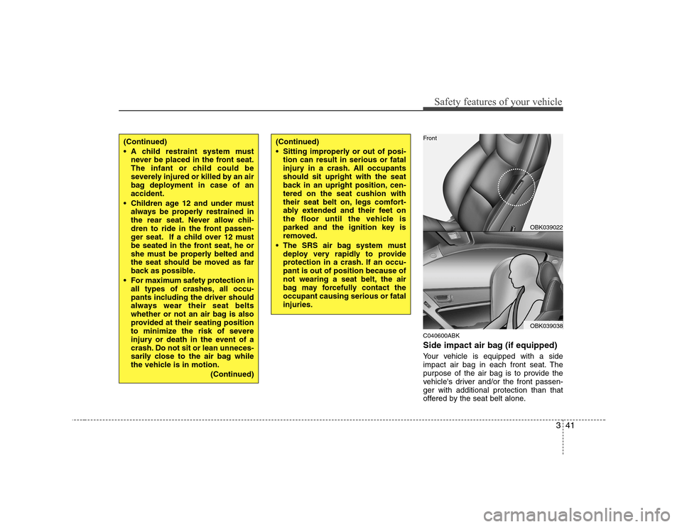 Hyundai Genesis Coupe 2009 Workshop Manual 341
Safety features of your vehicle
C040600ABK 
Side impact air bag (if equipped) 
Your vehicle is equipped with a side 
impact air bag in each front seat. The
purpose of the air bag is to provide the