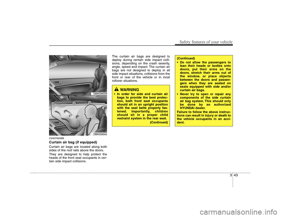 Hyundai Genesis Coupe 2009 Workshop Manual 343
Safety features of your vehicle
C040700ABK 
Curtain air bag (if equipped) 
Curtain air bags are located along both 
sides of the roof rails above the doors. 
They are designed to help protect the 