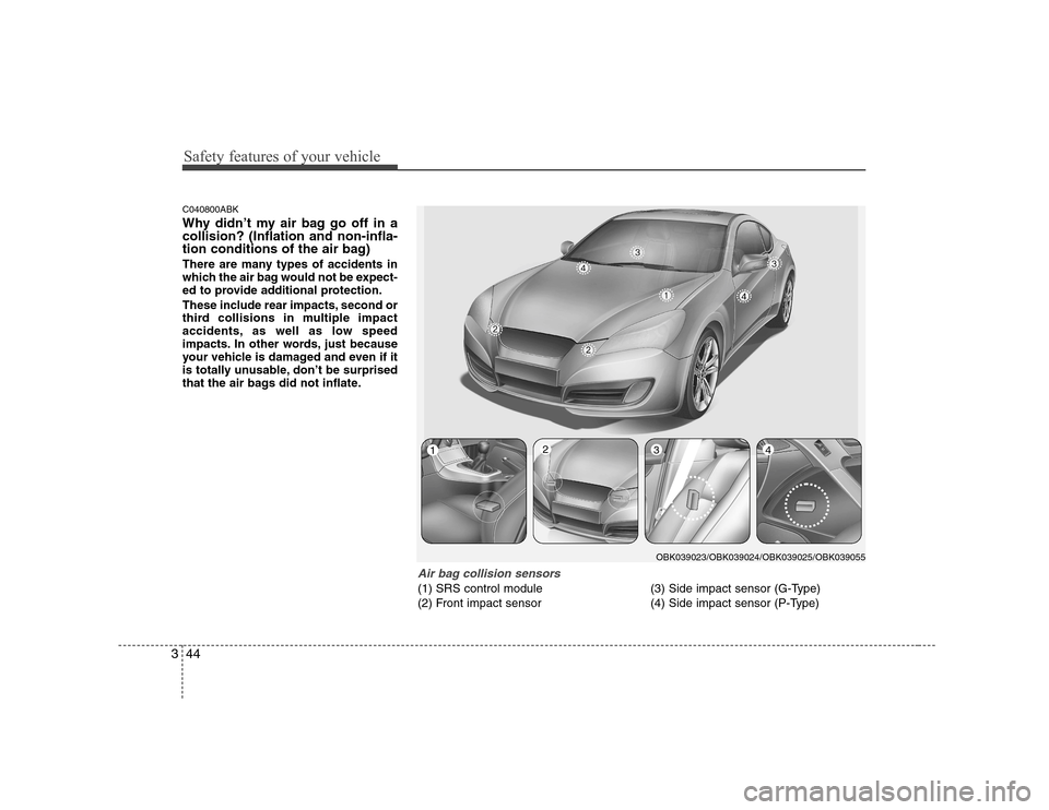 Hyundai Genesis Coupe 2009 Workshop Manual Safety features of your vehicle
44
3
C040800ABK 
Why didn’t my air bag go off in a collision? (Inflation and non-infla-
tion conditions of the air bag) 
There are many types of accidents in 
which t