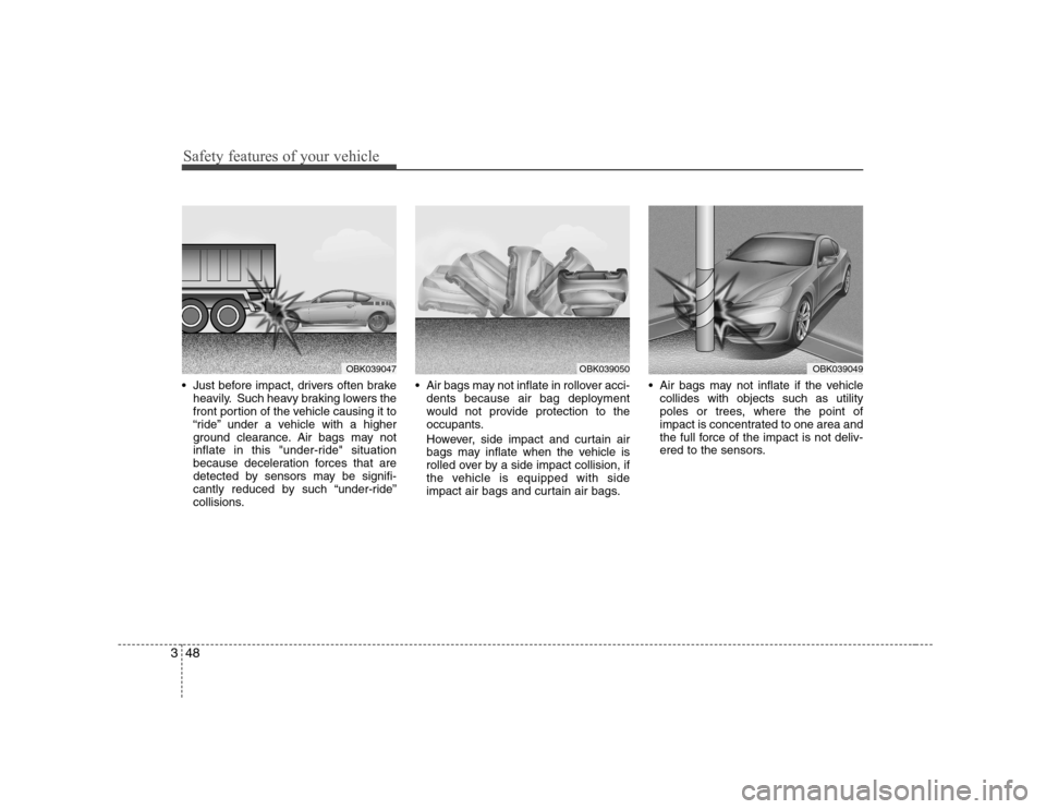Hyundai Genesis Coupe 2009 Owners Manual Safety features of your vehicle
48
3
Just before impact, drivers often brake
heavily. Such heavy braking lowers the
front portion of the vehicle causing it to
“ride” under a vehicle with a highe Hyundai Genesis Coupe 2009 Owners Manual Safety features of your vehicle
48
3
Just before impact, drivers often brake
heavily. Such heavy braking lowers the
front portion of the vehicle causing it to
“ride” under a vehicle with a highe