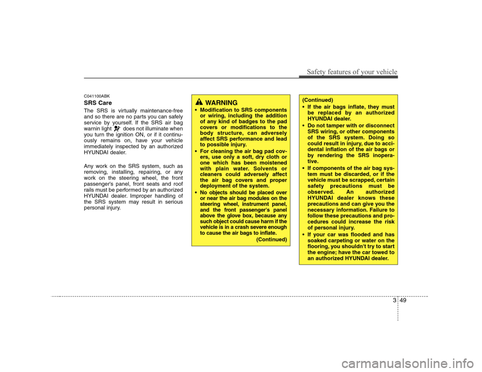 Hyundai Genesis Coupe 2009  Owners Manual 349
Safety features of your vehicle
C041100ABK SRS Care 
The SRS is virtually maintenance-free 
and so there are no parts you can safely
service by yourself. If the SRS air bag
warnin light  does not 