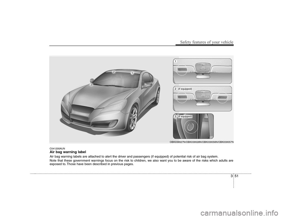 Hyundai Genesis Coupe 2009 Repair Manual 351
Safety features of your vehicle
C041200AUN 
Air bag warning label 
Air bag warning labels are attached to alert the driver and passengers (if equipped) of potential risk of air bag system. 
Note t