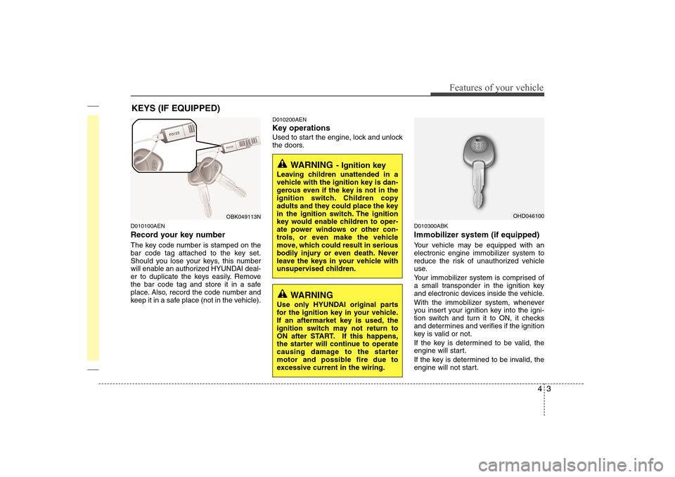 Hyundai Genesis Coupe 2009  Owners Manual 43
Features of your vehicle
D010100AEN 
Record your key number 
The key code number is stamped on the 
bar code tag attached to the key set.
Should you lose your keys, this number
will enable an autho