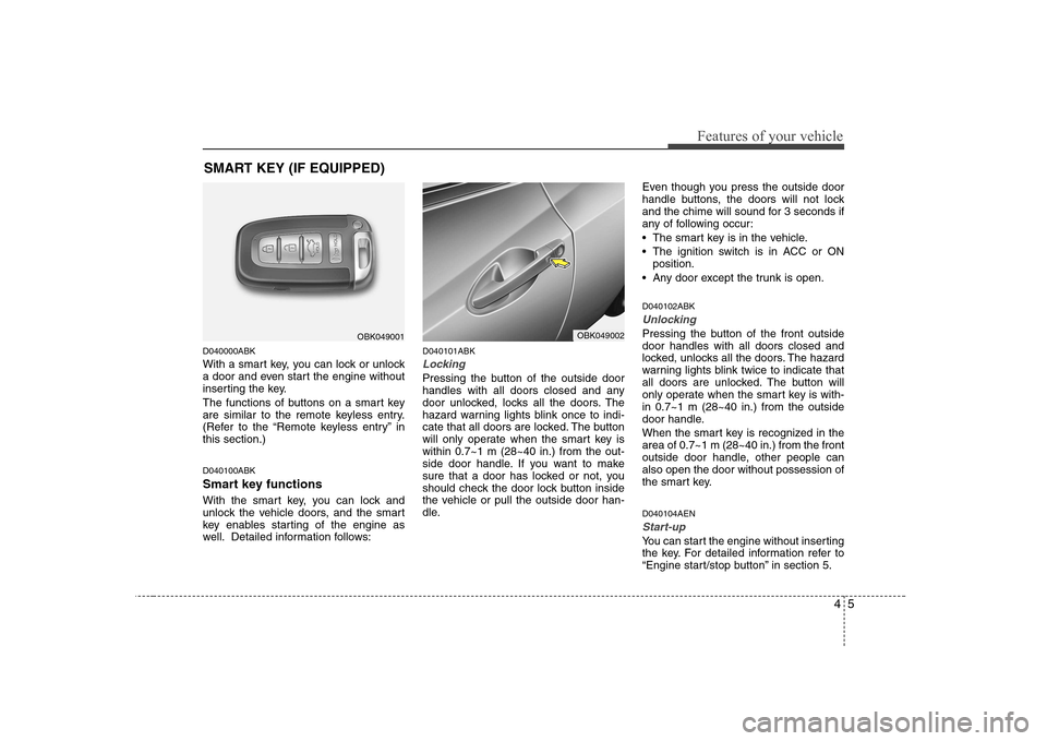 Hyundai Genesis Coupe 2009  Owners Manual 45
Features of your vehicle
D040000ABK 
With a smart key, you can lock or unlock 
a door and even start the engine without
inserting the key. 
The functions of buttons on a smart key 
are similar to t