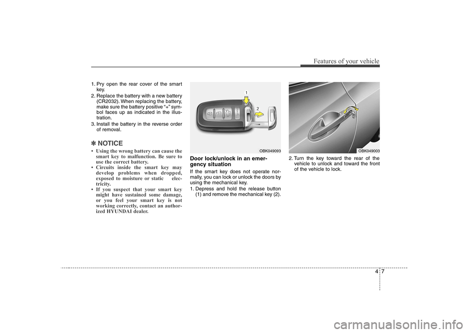 Hyundai Genesis Coupe 2009 Repair Manual 47
Features of your vehicle
1. Pry open the rear cover of the smartkey.
2. Replace the battery with a new battery (CR2032). When replacing the battery, 
make sure the battery positive “+” sym-
bol