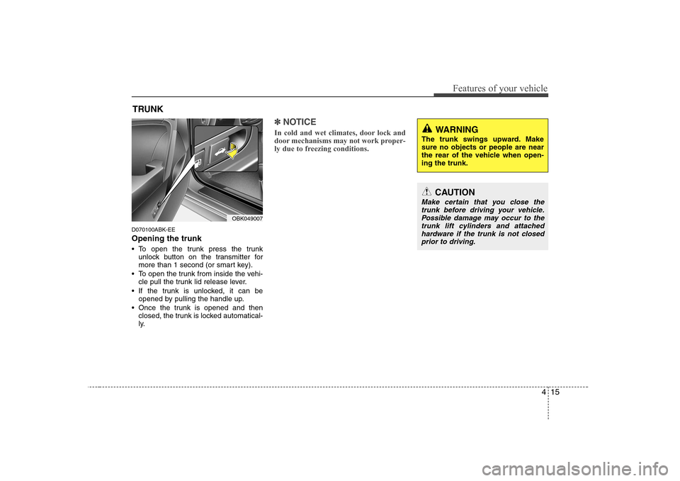Hyundai Genesis Coupe 2009 Manual PDF 415
Features of your vehicle
D070100ABK-EE Opening the trunk
To open the trunk press the trunkunlock button on the transmitter for
more than 1 second (or smart key).
To open the trunk from inside Hyundai Genesis Coupe 2009 Manual PDF 415
Features of your vehicle
D070100ABK-EE Opening the trunk
To open the trunk press the trunkunlock button on the transmitter for
more than 1 second (or smart key).
To open the trunk from inside
