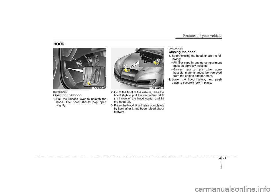 Hyundai Genesis Coupe 2009  Owners Manual 421
Features of your vehicle
D090100AEN Opening the hood  
1. Pull the release lever to unlatch thehood. The hood should pop open 
slightly. 2. Go to the front of the vehicle, raise the
hood slightly,