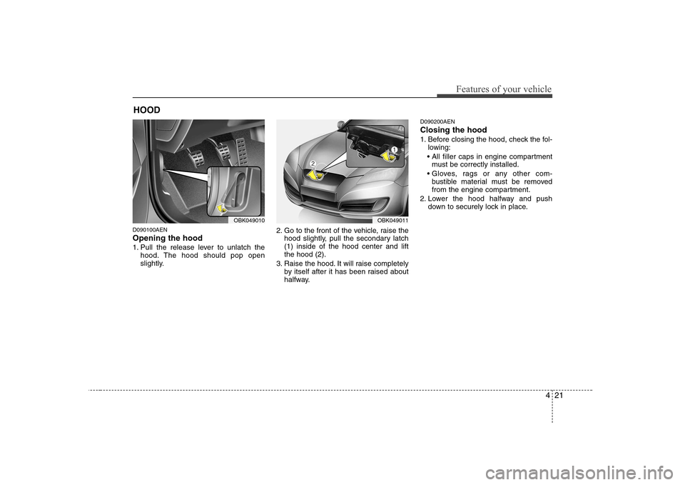 Hyundai Genesis Coupe 2009 Manual Online 421
Features of your vehicle
D090100AEN Opening the hood
1. Pull the release lever to unlatch thehood. The hood should pop open
slightly. 2. Go to the front of the vehicle, raise the
hood slightly, Hyundai Genesis Coupe 2009 Manual Online 421
Features of your vehicle
D090100AEN Opening the hood
1. Pull the release lever to unlatch thehood. The hood should pop open
slightly. 2. Go to the front of the vehicle, raise the
hood slightly,