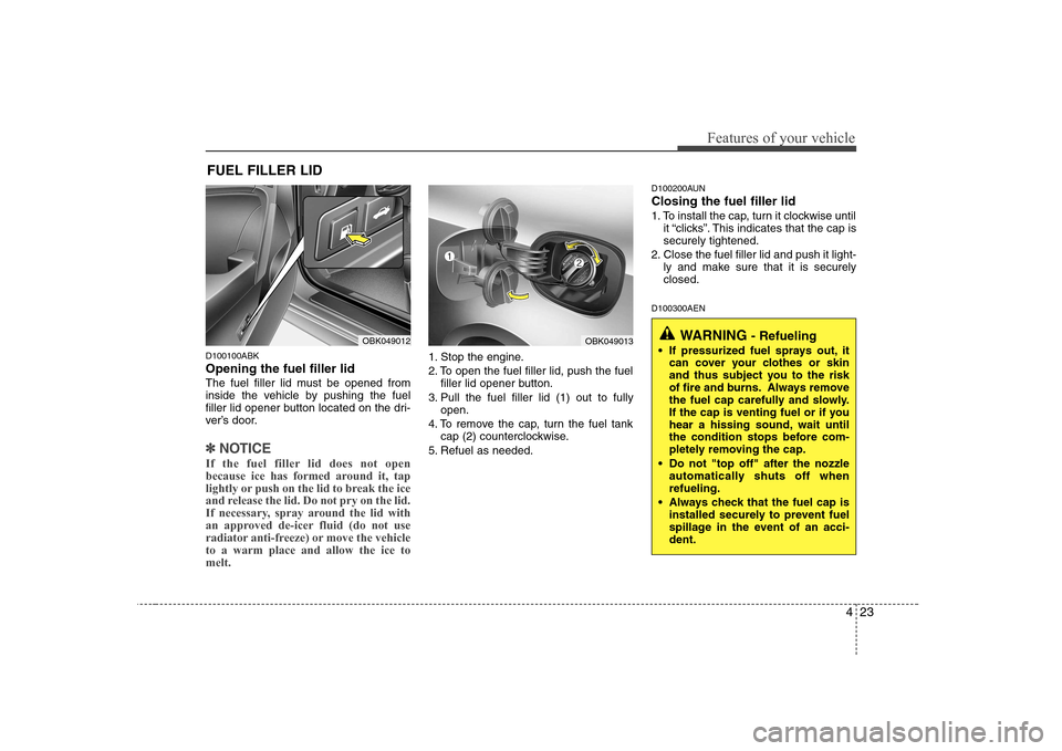Hyundai Genesis Coupe 2009 Manual Online 423
Features of your vehicle
D100100ABK Opening the fuel filler lid
The fuel filler lid must be opened from
inside the vehicle by pushing the fuel
filler lid opener button located on the dri-
ver’ Hyundai Genesis Coupe 2009 Manual Online 423
Features of your vehicle
D100100ABK Opening the fuel filler lid
The fuel filler lid must be opened from
inside the vehicle by pushing the fuel
filler lid opener button located on the dri-
ver’