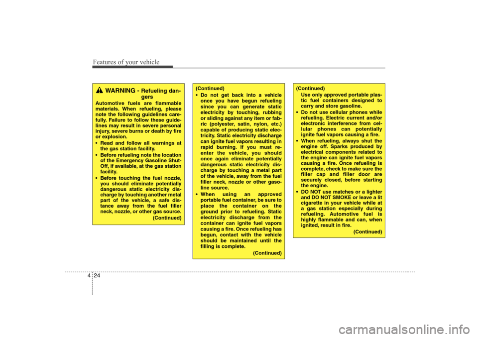 Hyundai Genesis Coupe 2009  Owners Manual Features of your vehicle
24
4
(Continued) 
 Do not get back into a vehicle
once you have begun refueling 
since you can generate static
electricity by touching, rubbing
or sliding against any item or 