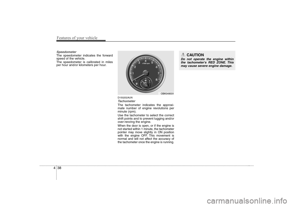 Hyundai Genesis Coupe 2009 Owners Manual Features of your vehicle
38
4
Speedometer  
The speedometer indicates the forward 
speed of the vehicle. 
The speedometer is calibrated in miles 
per hour and/or kilometers per hour.
D150202AUN
Tachom