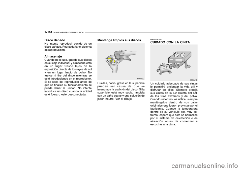 Hyundai Getz 2011  Manual del propietario (in Spanish) 1- 104  
COMPONENTES DE SU HYUNDAI
B850A02L
Disco dañadoNo intente reproducir sonido de un
disco dañado. Podría dañar el sistema
de reproducción.AlmacenajeCuando no lo use, guarde sus discos
en s