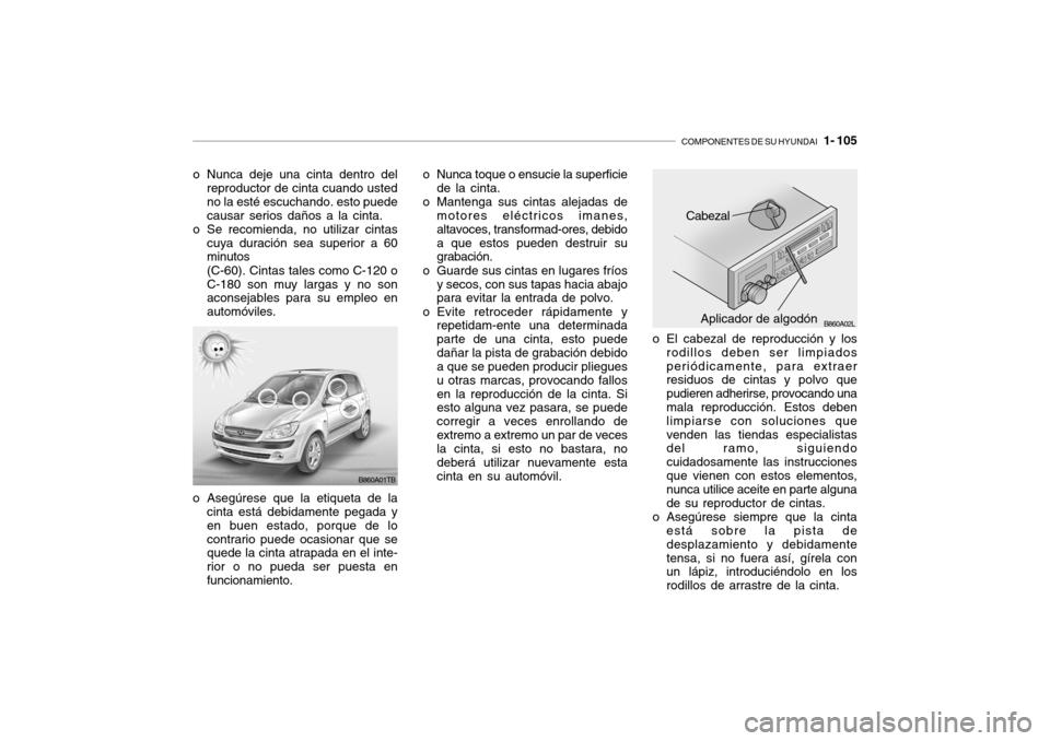 Hyundai Getz 2011  Manual del propietario (in Spanish) COMPONENTES DE SU HYUNDAI
   1- 105
o Nunca deje una cinta dentro del
reproductor de cinta cuando usted
no la esté escuchando. esto puede
causar serios daños a la cinta.
o Se recomienda, no utilizar