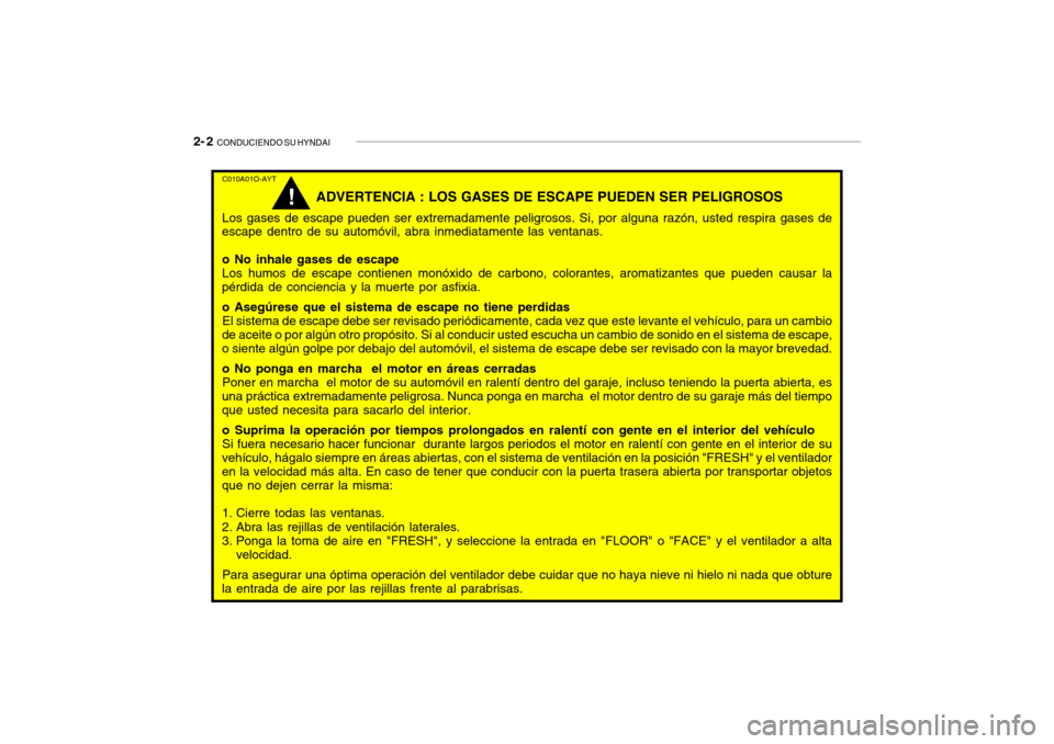 Hyundai Getz 2011  Manual del propietario (in Spanish) 2- 2  
CONDUCIENDO SU HYNDAIC010A01O-AYT
ADVERTENCIA : LOS GASES DE ESCAPE PUEDEN SER PELIGROSOS
Los gases de escape pueden ser extremadamente peligrosos. Si, por alguna razón, usted respira gases de