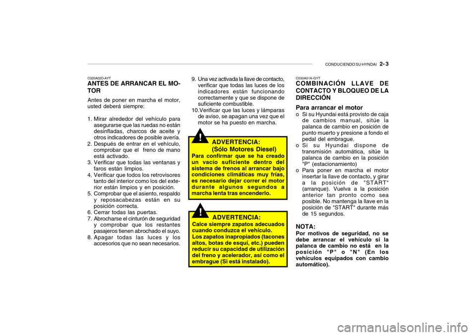Hyundai Getz 2011  Manual del propietario (in Spanish) CONDUCIENDO SU HYNDAI
   2- 3
!
C020A02O-AYTANTES DE ARRANCAR EL MO-
TORAntes de poner en marcha el motor,
usted deberá siempre:
1. Mirar alrededor del vehículo para
asegurarse que las ruedas no est