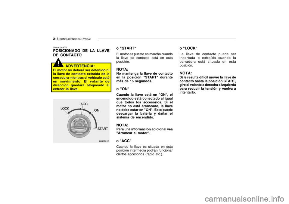 Hyundai Getz 2011  Manual del propietario (in Spanish) 2- 4  
CONDUCIENDO SU HYNDAI!
o "LOCK"La llave de contacto puede ser
insertada o extraída cuando la
cerradura está situada en esta
posición.NOTA:Si le resulta difícil mover la llave de
contacto ha