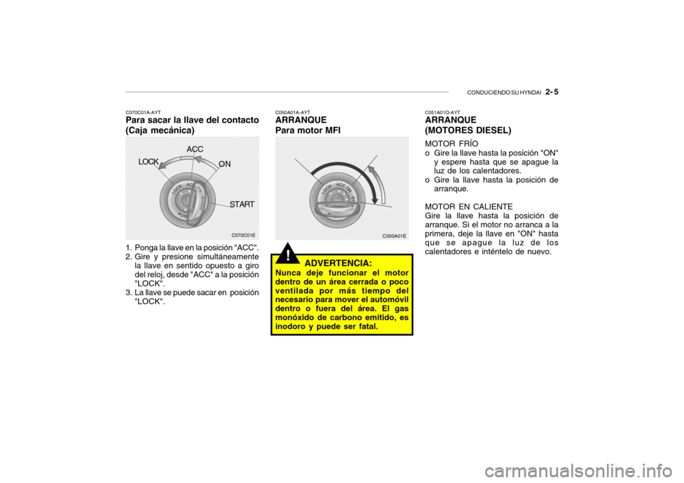 Hyundai Getz 2011  Manual del propietario (in Spanish) CONDUCIENDO SU HYNDAI
   2- 5
!
C050A01E
1. Ponga la llave en la posición "ACC".
2. Gire y presione simultáneamente
la llave en sentido opuesto a giro
del reloj, desde "ACC" a la posición
"LOCK".
3