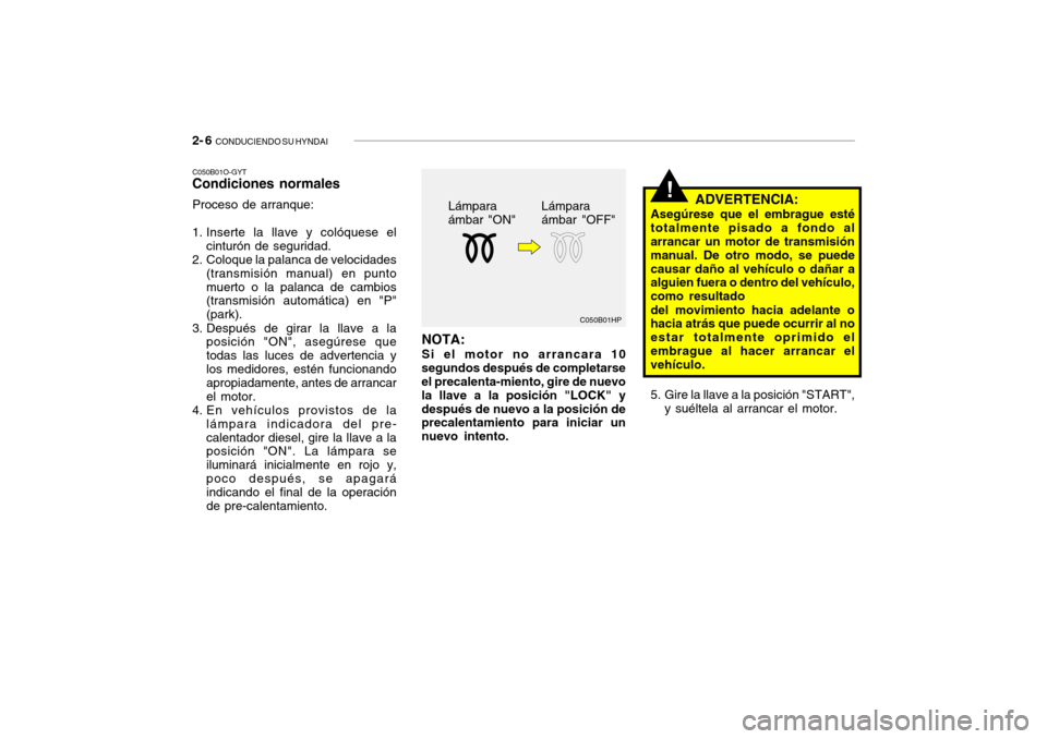Hyundai Getz 2011 Manual del propietario (in Spanish) 2- 6
CONDUCIENDO SU HYNDAI
!
C050B01HP
NOTA:Si el motor no arrancara 10
segundos después de completarse
el precalenta-miento, gire de nuevo
la llave a la posición "LOCK" y
después de nuevo a la p Hyundai Getz 2011 Manual del propietario (in Spanish) 2- 6
CONDUCIENDO SU HYNDAI
!
C050B01HP
NOTA:Si el motor no arrancara 10
segundos después de completarse
el precalenta-miento, gire de nuevo
la llave a la posición "LOCK" y
después de nuevo a la p