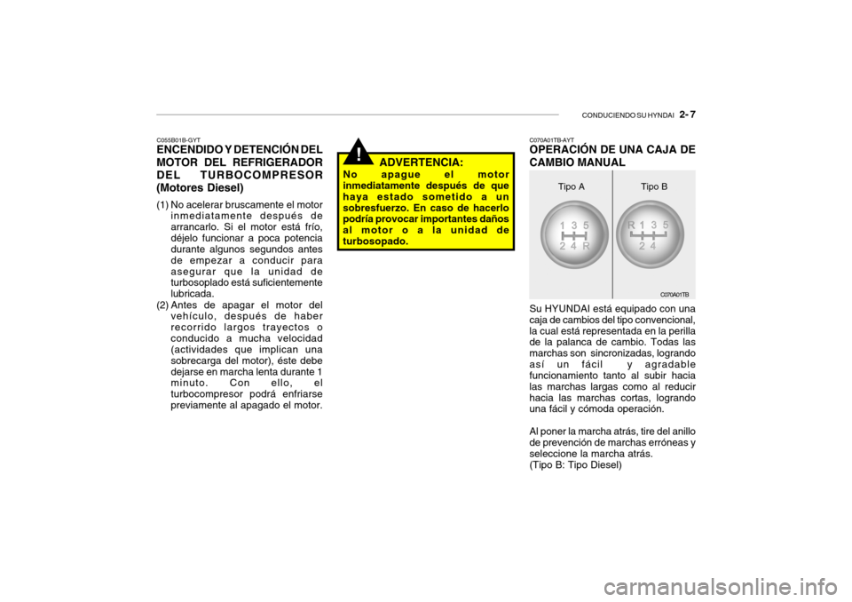 Hyundai Getz 2011 Manual del propietario (in Spanish) CONDUCIENDO SU HYNDAI
2- 7
!
C070A01TB C055B01B-GYT
ENCENDIDO Y DETENCIÓN DEL
MOTOR DEL REFRIGERADOR
DEL TURBOCOMPRESOR
(Motores Diesel)(1) No acelerar bruscamente el motor
inmediatamente después Hyundai Getz 2011 Manual del propietario (in Spanish) CONDUCIENDO SU HYNDAI
2- 7
!
C070A01TB C055B01B-GYT
ENCENDIDO Y DETENCIÓN DEL
MOTOR DEL REFRIGERADOR
DEL TURBOCOMPRESOR
(Motores Diesel)(1) No acelerar bruscamente el motor
inmediatamente después