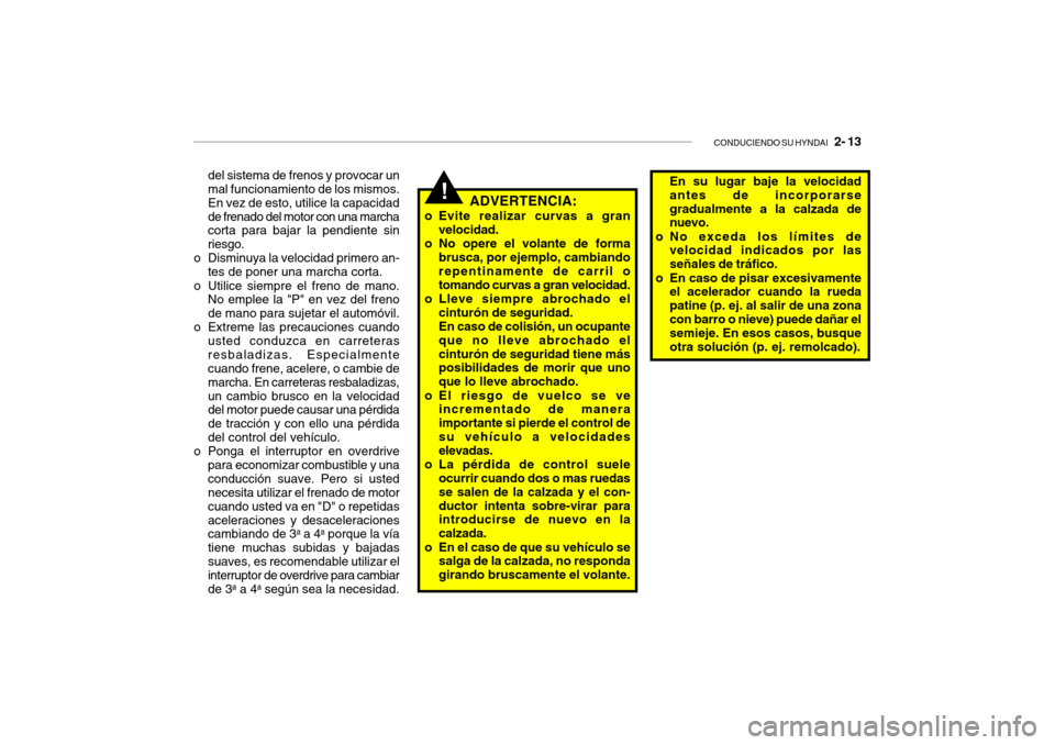 Hyundai Getz 2011 Manual del propietario (in Spanish) CONDUCIENDO SU HYNDAI
2- 13
del sistema de frenos y provocar un
mal funcionamiento de los mismos.
En vez de esto, utilice la capacidad
de frenado del motor con una marcha
corta para bajar la pendie Hyundai Getz 2011 Manual del propietario (in Spanish) CONDUCIENDO SU HYNDAI
2- 13
del sistema de frenos y provocar un
mal funcionamiento de los mismos.
En vez de esto, utilice la capacidad
de frenado del motor con una marcha
corta para bajar la pendie