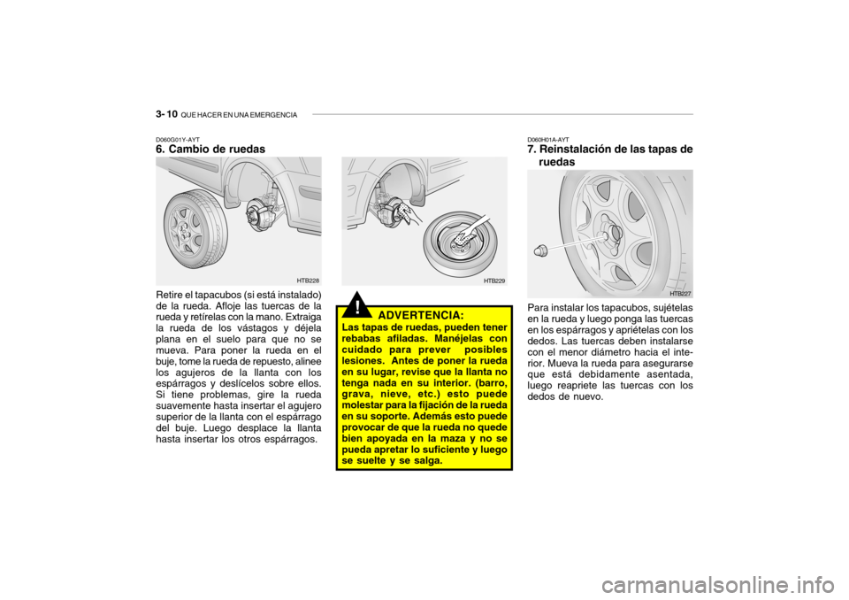 Hyundai Getz 2011 Manual del propietario (in Spanish) 3- 10
QUE HACER EN UNA EMERGENCIA
!
ADVERTENCIA:
Las tapas de ruedas, pueden tener
rebabas afiladas. Manéjelas con
cuidado para prever posibles
lesiones. Antes de poner la rueda
en su lugar, revi Hyundai Getz 2011 Manual del propietario (in Spanish) 3- 10
QUE HACER EN UNA EMERGENCIA
!
ADVERTENCIA:
Las tapas de ruedas, pueden tener
rebabas afiladas. Manéjelas con
cuidado para prever posibles
lesiones. Antes de poner la rueda
en su lugar, revi