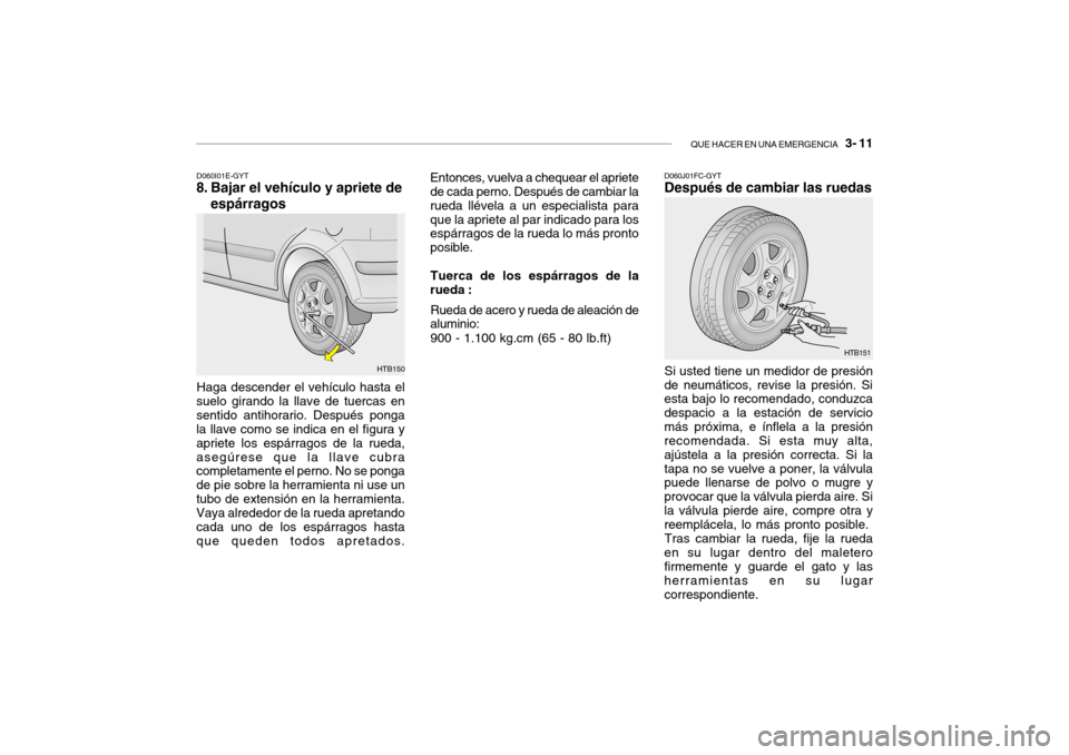 Hyundai Getz 2011 Manual del propietario (in Spanish) QUE HACER EN UNA EMERGENCIA
3- 11
D060I01E-GYT8. Bajar el vehículo y apriete de
espárragosHaga descender el vehículo hasta el
suelo girando la llave de tuercas en
sentido antihorario. Después p Hyundai Getz 2011 Manual del propietario (in Spanish) QUE HACER EN UNA EMERGENCIA
3- 11
D060I01E-GYT8. Bajar el vehículo y apriete de
espárragosHaga descender el vehículo hasta el
suelo girando la llave de tuercas en
sentido antihorario. Después p