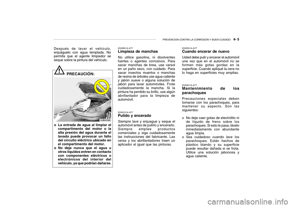 Hyundai Getz 2011 Manual del propietario (in Spanish) PREVENCION CONTRA LA CORROSIÓN Y BUEN CUIDADO
4- 5
Después de lavar el vehículo,
enjuáguelo con agua templada. No
permita que el agente limpiador se
seque sobre la pintura del vehículo.
E030B0 Hyundai Getz 2011 Manual del propietario (in Spanish) PREVENCION CONTRA LA CORROSIÓN Y BUEN CUIDADO
4- 5
Después de lavar el vehículo,
enjuáguelo con agua templada. No
permita que el agente limpiador se
seque sobre la pintura del vehículo.
E030B0
