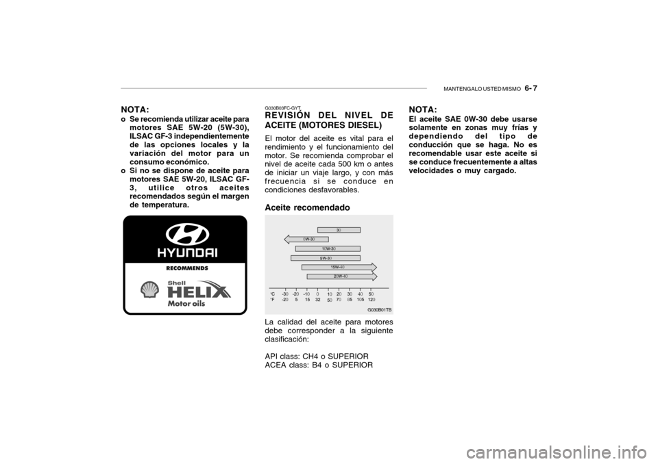 Hyundai Getz 2011 Manual del propietario (in Spanish) MANTENGALO USTED MISMO
6- 7
NOTA:o Se recomienda utilizar aceite para
motores SAE 5W-20 (5W-30),
ILSAC GF-3 independientemente
de las opciones locales y la
variación del motor para un
consumo econ Hyundai Getz 2011 Manual del propietario (in Spanish) MANTENGALO USTED MISMO
6- 7
NOTA:o Se recomienda utilizar aceite para
motores SAE 5W-20 (5W-30),
ILSAC GF-3 independientemente
de las opciones locales y la
variación del motor para un
consumo econ