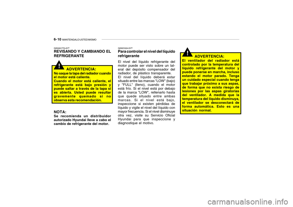 Hyundai Getz 2011 Manual del propietario (in Spanish) 6- 10
MANTENGALO USTED MISMO
G050C02A-GYTPara controlar el nivel del líquido
refrigeranteEl nivel del líquido refrigerante del
motor puede ser visto sobre un lat-
eral del depósito compensador de Hyundai Getz 2011 Manual del propietario (in Spanish) 6- 10
MANTENGALO USTED MISMO
G050C02A-GYTPara controlar el nivel del líquido
refrigeranteEl nivel del líquido refrigerante del
motor puede ser visto sobre un lat-
eral del depósito compensador de