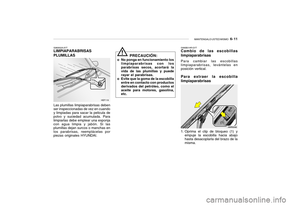 Hyundai Getz 2011 Manual del propietario (in Spanish) MANTENGALO USTED MISMO
6- 11
G080A02A-AYTLIMPIAPARABRISAS
PLUMILLASLas plumillas limpiaparabrisas deben
ser inspeccionadas de vez en cuando
y limpiadas para sacar la pelicula de
polvo y suciedad ac Hyundai Getz 2011 Manual del propietario (in Spanish) MANTENGALO USTED MISMO
6- 11
G080A02A-AYTLIMPIAPARABRISAS
PLUMILLASLas plumillas limpiaparabrisas deben
ser inspeccionadas de vez en cuando
y limpiadas para sacar la pelicula de
polvo y suciedad ac