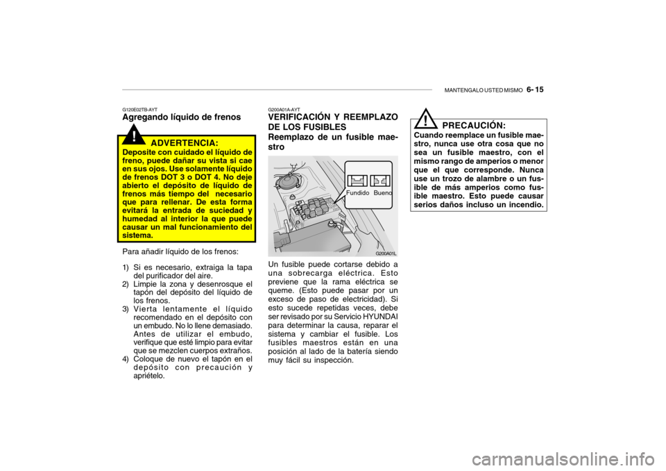 Hyundai Getz 2011 Manual del propietario (in Spanish) MANTENGALO USTED MISMO
6- 15
!
G120E02TB-AYTAgregando líquido de frenos
ADVERTENCIA:Deposite con cuidado el líquido de
freno, puede dañar su vista si cae
en sus ojos. Use solamente líquido
de f Hyundai Getz 2011 Manual del propietario (in Spanish) MANTENGALO USTED MISMO
6- 15
!
G120E02TB-AYTAgregando líquido de frenos
ADVERTENCIA:Deposite con cuidado el líquido de
freno, puede dañar su vista si cae
en sus ojos. Use solamente líquido
de f