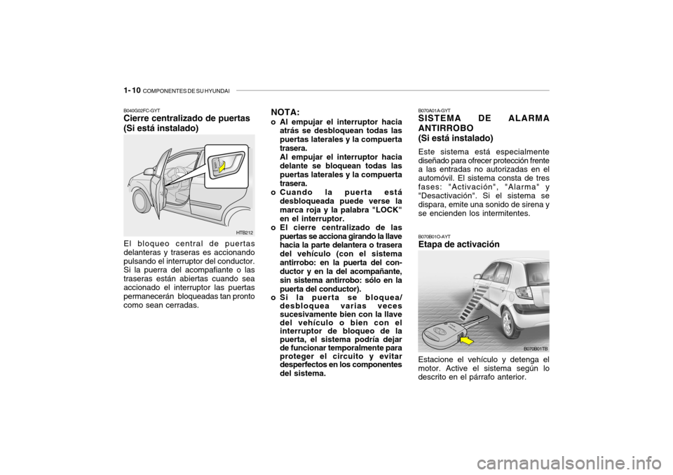 Hyundai Getz 2011 Manual del propietario (in Spanish) 1- 10
COMPONENTES DE SU HYUNDAI
B070A01A-GYTSISTEMA DE ALARMA
ANTIRROBO
(Si está instalado)Este sistema está especialmente
diseñado para ofrecer protección frente
a las entradas no autorizadas e Hyundai Getz 2011 Manual del propietario (in Spanish) 1- 10
COMPONENTES DE SU HYUNDAI
B070A01A-GYTSISTEMA DE ALARMA
ANTIRROBO
(Si está instalado)Este sistema está especialmente
diseñado para ofrecer protección frente
a las entradas no autorizadas e