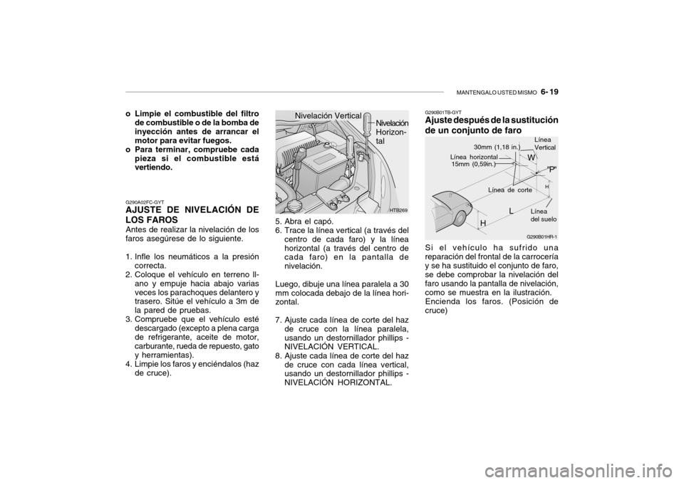 Hyundai Getz 2011 Manual del propietario (in Spanish) MANTENGALO USTED MISMO
6- 19
G290A02FC-GYTAJUSTE DE NIVELACIÓN DE
LOS FAROSAntes de realizar la nivelación de los
faros asegúrese de lo siguiente.
1. Infle los neumáticos a la presión
correcta Hyundai Getz 2011 Manual del propietario (in Spanish) MANTENGALO USTED MISMO
6- 19
G290A02FC-GYTAJUSTE DE NIVELACIÓN DE
LOS FAROSAntes de realizar la nivelación de los
faros asegúrese de lo siguiente.
1. Infle los neumáticos a la presión
correcta