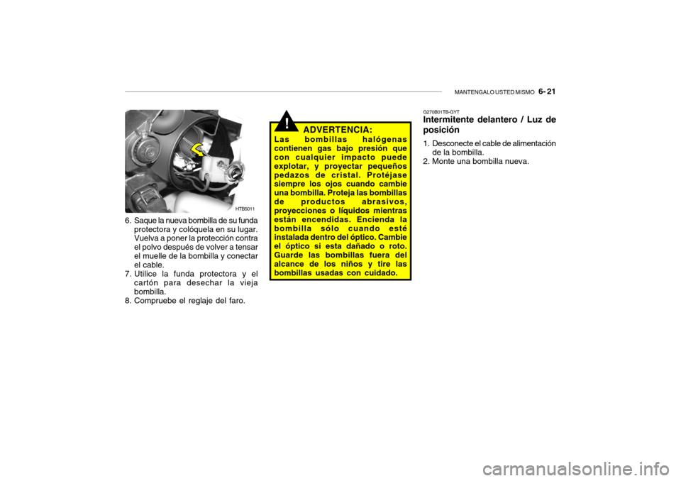 Hyundai Getz 2011 Manual del propietario (in Spanish) MANTENGALO USTED MISMO
6- 21
!
HTB5011
6. Saque la nueva bombilla de su funda
protectora y colóquela en su lugar.
Vuelva a poner la protección contra
el polvo después de volver a tensar
el muell Hyundai Getz 2011 Manual del propietario (in Spanish) MANTENGALO USTED MISMO
6- 21
!
HTB5011
6. Saque la nueva bombilla de su funda
protectora y colóquela en su lugar.
Vuelva a poner la protección contra
el polvo después de volver a tensar
el muell