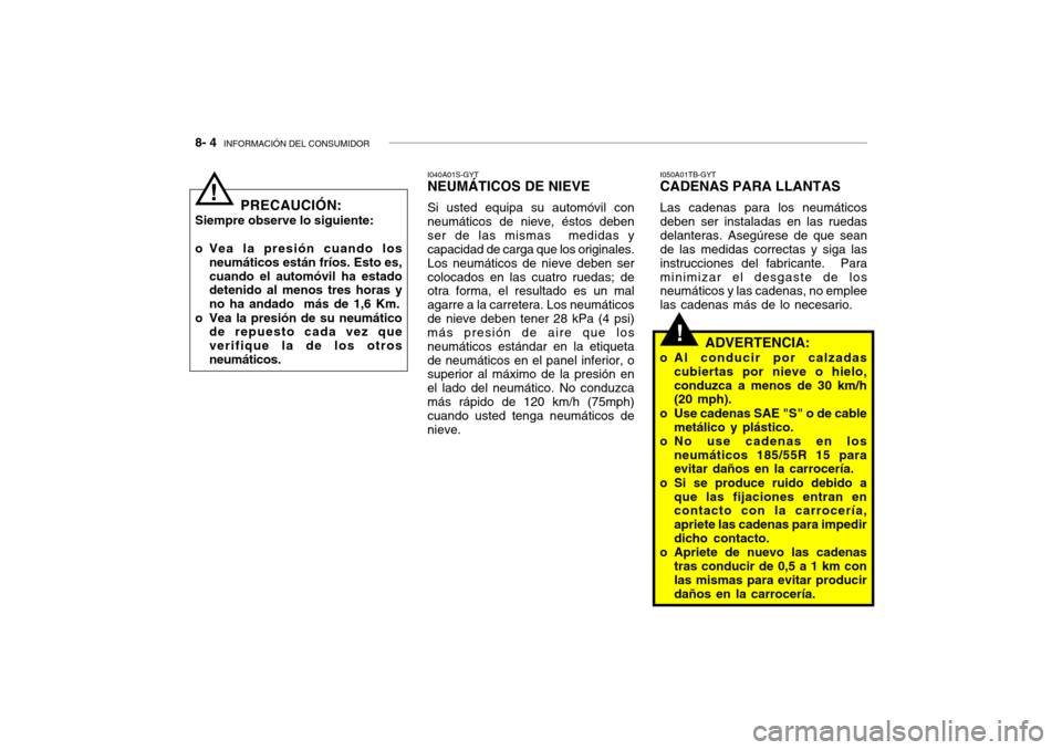 Hyundai Getz 2011 Manual del propietario (in Spanish) 8- 4
INFORMACIÓN DEL CONSUMIDOR
!
PRECAUCIÓN:
Siempre observe lo siguiente:
o Vea la presión cuando los
neumáticos están fríos. Esto es,
cuando el automóvil ha estado
detenido al menos tres h Hyundai Getz 2011 Manual del propietario (in Spanish) 8- 4
INFORMACIÓN DEL CONSUMIDOR
!
PRECAUCIÓN:
Siempre observe lo siguiente:
o Vea la presión cuando los
neumáticos están fríos. Esto es,
cuando el automóvil ha estado
detenido al menos tres h