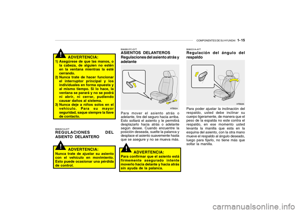 Hyundai Getz 2011 Manual del propietario (in Spanish) COMPONENTES DE SU HYUNDAI
1- 15
!!
ADVERTENCIA:
1) Asegúrese de que las manos, o
la cabeza, de alguien no estén
en la ventana mientras la esté
cerrando.
2) Nunca trate de hacer funcionar
el inte Hyundai Getz 2011 Manual del propietario (in Spanish) COMPONENTES DE SU HYUNDAI
1- 15
!!
ADVERTENCIA:
1) Asegúrese de que las manos, o
la cabeza, de alguien no estén
en la ventana mientras la esté
cerrando.
2) Nunca trate de hacer funcionar
el inte