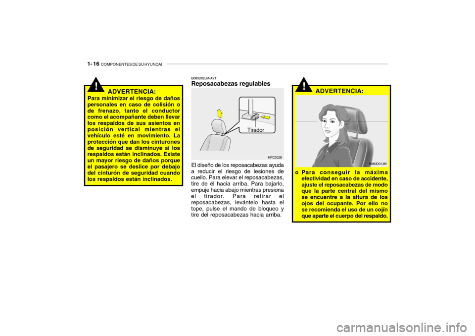 Hyundai Getz 2011 Manual del propietario (in Spanish) 1- 16
COMPONENTES DE SU HYUNDAI
!
ADVERTENCIA:
El diseño de los reposacabezas ayuda
a reducir el riesgo de lesiones de
cuello. Para elevar el reposacabezas,
tire de él hacia arriba. Para bajarlo,
Hyundai Getz 2011 Manual del propietario (in Spanish) 1- 16
COMPONENTES DE SU HYUNDAI
!
ADVERTENCIA:
El diseño de los reposacabezas ayuda
a reducir el riesgo de lesiones de
cuello. Para elevar el reposacabezas,
tire de él hacia arriba. Para bajarlo,