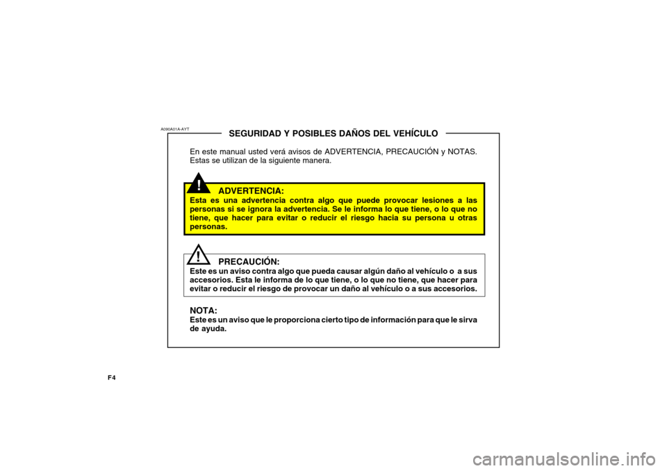 Hyundai Getz 2011  Manual del propietario (in Spanish) F4
!
A090A01A-AYT
!
SEGURIDAD Y POSIBLES DAÑOS DEL VEHÍCULO
En este manual usted verá avisos de ADVERTENCIA, PRECAUCIÓN y NOTAS.
Estas se utilizan de la siguiente manera.
ADVERTENCIA:
Esta es una 