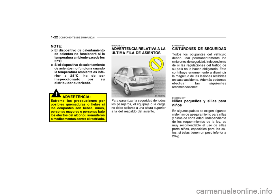 Hyundai Getz 2011 Manual del propietario (in Spanish) 1- 22
COMPONENTES DE SU HYUNDAI
Para garantizar la seguridad de todos
los pasajeros, el equipaje o la carga
no debe apilarse a una altura superior
a la del respaldo del asiento.B140A01B-GYTADVERTENC Hyundai Getz 2011 Manual del propietario (in Spanish) 1- 22
COMPONENTES DE SU HYUNDAI
Para garantizar la seguridad de todos
los pasajeros, el equipaje o la carga
no debe apilarse a una altura superior
a la del respaldo del asiento.B140A01B-GYTADVERTENC