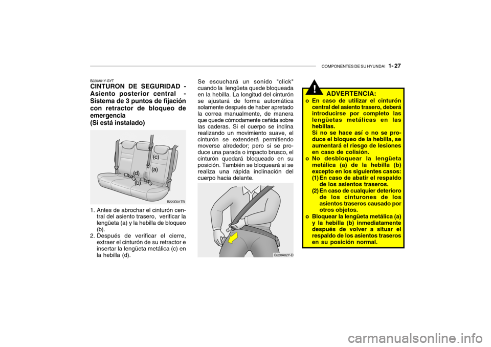 Hyundai Getz 2011 Manual del propietario (in Spanish) COMPONENTES DE SU HYUNDAI
1- 27
B220A02Y-D
Se escuchará un sonido "click"
cuando la lengüeta quede bloqueada
en la hebilla. La longitud del cinturón
se ajustará de forma automática
solamente Hyundai Getz 2011 Manual del propietario (in Spanish) COMPONENTES DE SU HYUNDAI
1- 27
B220A02Y-D
Se escuchará un sonido "click"
cuando la lengüeta quede bloqueada
en la hebilla. La longitud del cinturón
se ajustará de forma automática
solamente