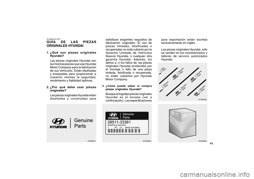 Hyundai Getz 2011 Manual del propietario (in Spanish) F5
A100A010L-GYTGUÍA DE LAS PIEZAS
ORIGINALES HYUNDAI1. ¿Qué son piezas originales
Hyundai?
Las piezas originales Hyundai son
las mismas piezas que usa Hyundai
Motor Company para la fabricación
de Hyundai Getz 2011 Manual del propietario (in Spanish) F5
A100A010L-GYTGUÍA DE LAS PIEZAS
ORIGINALES HYUNDAI1. ¿Qué son piezas originales
Hyundai?
Las piezas originales Hyundai son
las mismas piezas que usa Hyundai
Motor Company para la fabricación
de