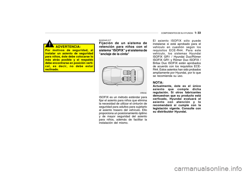 Hyundai Getz 2011  Manual del propietario (in Spanish) COMPONENTES DE SU HYUNDAI
   1- 33
!
HTB193 B230D04E-GYT
Fijación de un sistema de
retención para niños con el
sistema "ISOFIX" y el sistema de
"anclaje de la cinta" ADVERTENCIA:
Por motivos de seg