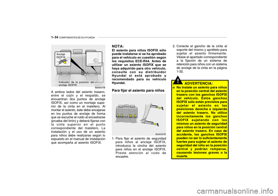 Hyundai Getz 2011  Manual del propietario (in Spanish) 1- 34  
COMPONENTES DE SU HYUNDAI
!
2. Conecte el gancho de la cinta al
soporte del mismo y apriételo para
sujetar el asiento firmemente.
Véase el apartado correspondiente
a la fijación de un siste