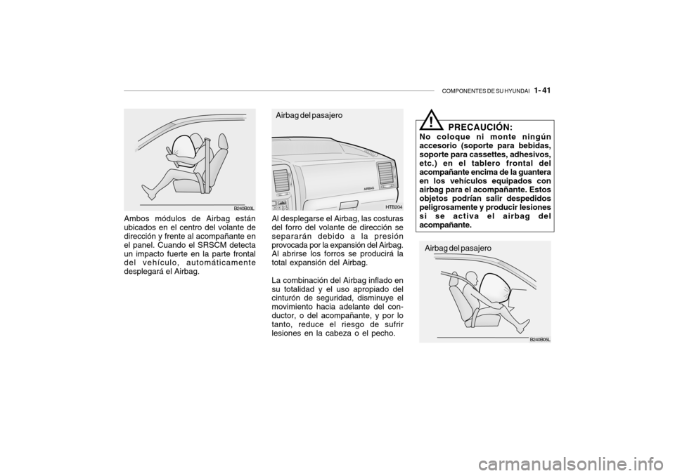 Hyundai Getz 2011  Manual del propietario (in Spanish) COMPONENTES DE SU HYUNDAI
   1- 41
Ambos módulos de Airbag están
ubicados en el centro del volante de
dirección y frente al acompañante en
el panel. Cuando el SRSCM detecta
un impacto fuerte en la