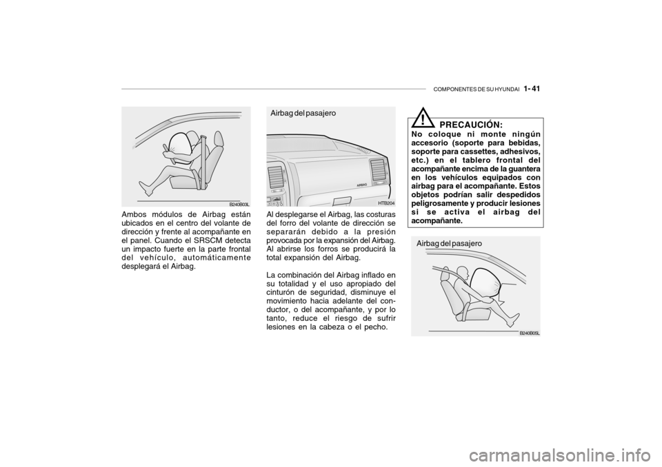 Hyundai Getz 2011 Manual del propietario (in Spanish) COMPONENTES DE SU HYUNDAI
1- 41
Ambos módulos de Airbag están
ubicados en el centro del volante de
dirección y frente al acompañante en
el panel. Cuando el SRSCM detecta
un impacto fuerte en la Hyundai Getz 2011 Manual del propietario (in Spanish) COMPONENTES DE SU HYUNDAI
1- 41
Ambos módulos de Airbag están
ubicados en el centro del volante de
dirección y frente al acompañante en
el panel. Cuando el SRSCM detecta
un impacto fuerte en la